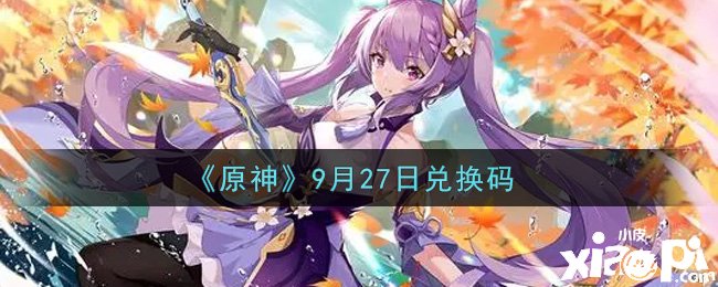 《原神》9月27日兌換碼是什么呢？9月27日兌換碼