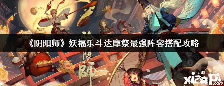 《陰陽師》妖福樂斗達(dá)摩祭最強(qiáng)陣容搭配攻略