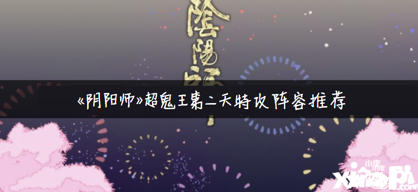 《陰陽師》超鬼王第二天特攻陣容推薦