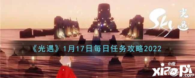 《光遇》1月17日逐日任務(wù)攻略2022