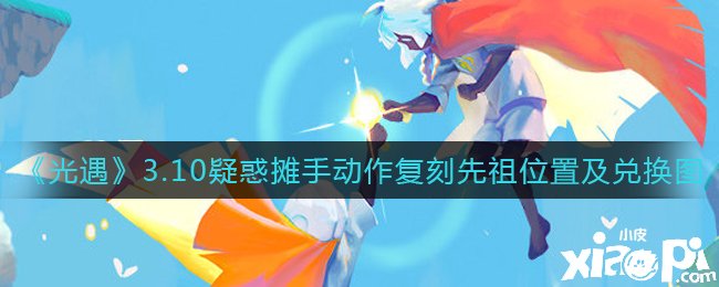 《光遇》3月10日迷惑攤手行動復刻先祖位置及兌換圖一覽