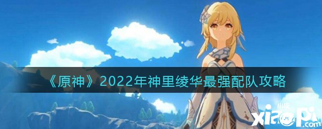 《原神》2022年神里綾華最強配隊攻略