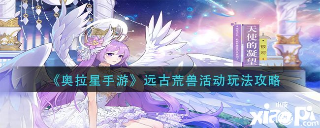 《奧拉星手游》遠古荒獸勾當玩法攻略