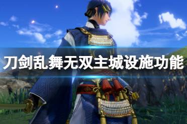 今天小編給大家?guī)?lái)刀劍亂舞無(wú)雙主城設(shè)施功能介紹