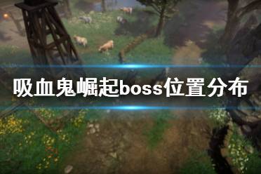 《吸血鬼崛起》vrisingBOSS分布圖 boss位置分布大全