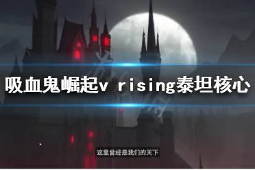 《吸血鬼崛起》泰坦核心有什么用？v rising泰坦核心介紹