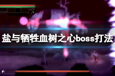 《鹽與獻祭》血樹之心怎么打？血樹之心boss打法技巧