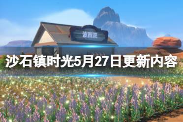 《沙石鎮(zhèn)時光》5月27日更新內(nèi)容介紹 5月27日更新了什么？