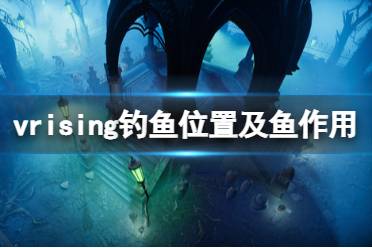 《吸血鬼崛起》魚有什么用？v rising釣魚位置及魚作用介紹