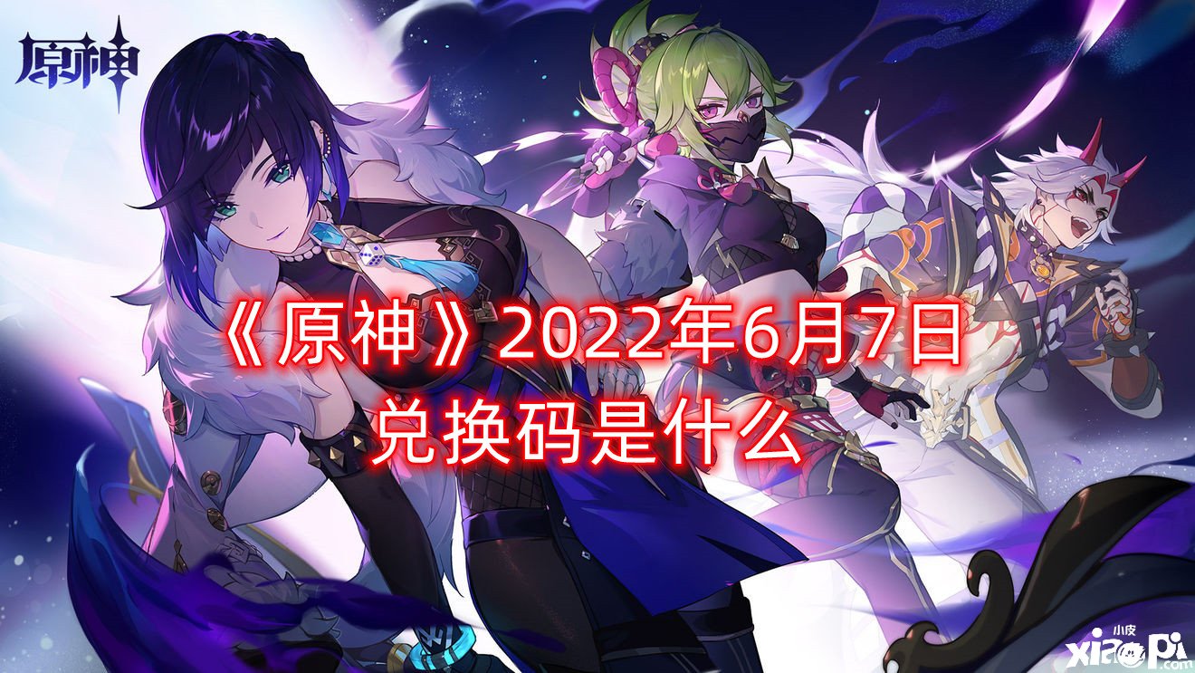 《原神》2022年6月7日兌換碼是什么