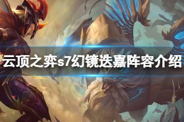 《云頂之弈》s7怎么打狗熊？12.12幻鏡迭嘉陣容介紹