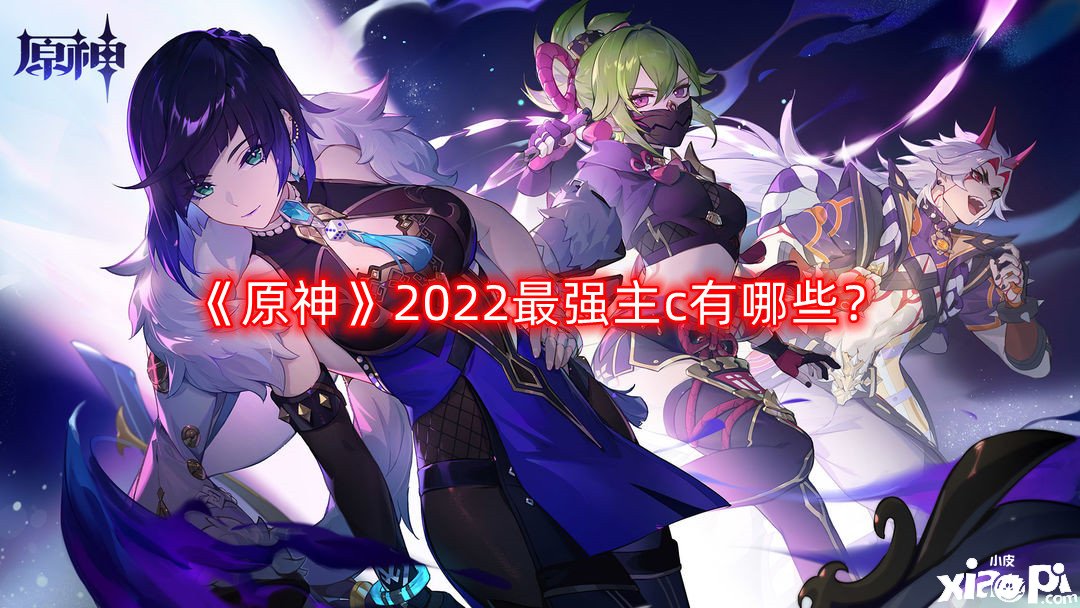 《原神》2022最強(qiáng)主c有哪些？2022最強(qiáng)主c排行一覽