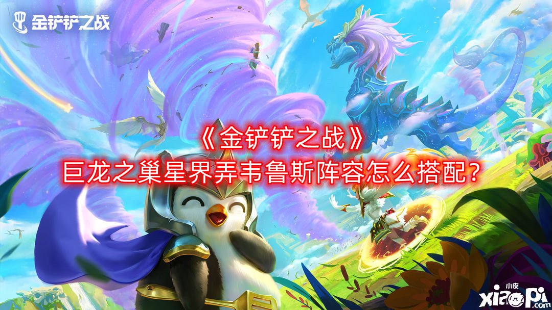 《金鏟鏟之戰(zhàn)》巨龍之巢星界弄韋魯斯陣容怎么搭配？巨龍之巢星界弄韋魯斯陣容搭配推薦