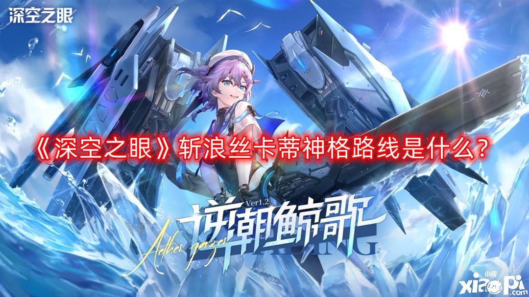 《深空之眼》斬浪絲卡蒂神格蹊徑是什么？斬浪絲卡蒂神格蹊徑推薦