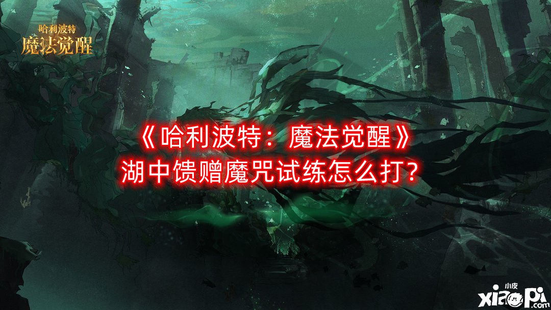 《哈利波特：邪術(shù)覺醒》湖中奉送魔咒試練怎么打？湖中奉送魔咒試練打法攻略