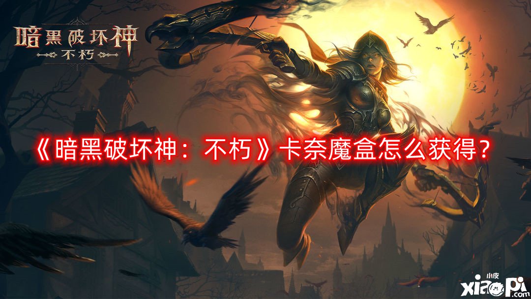 《暗黑粉碎神：不朽》卡奈魔盒怎么得到？卡奈魔盒獲取攻略