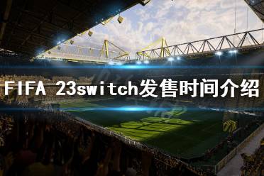 《FIFA 23》什么時候發(fā)售switch？switch發(fā)售時間介紹