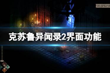 今天小編給大家?guī)砜颂K魯異聞錄2界面功能介紹