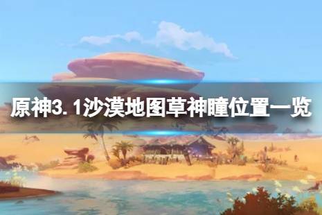 這里給大家?guī)?lái)了原神3.1沙漠地圖草神瞳位置一覽