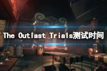 這里給大家?guī)砹薚he Outlast Trials測試時(shí)間分享