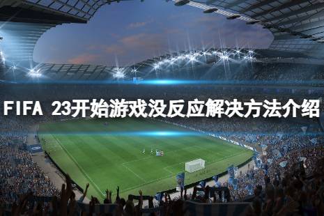 《FIFA 23》開始游戲沒反應(yīng)怎么解決？開始游戲沒反應(yīng)解決方法介紹