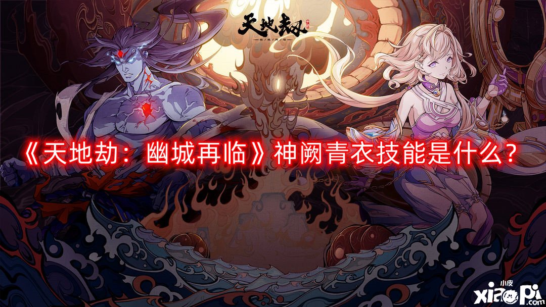 《天地劫：幽城再臨》神闕青衣技術(shù)是什么？神闕青衣技術(shù)先容