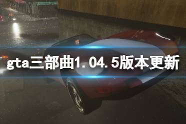 《GTA三部曲重制版》1.04.5版本更新了什么？1.04.5版本更新內(nèi)容一覽