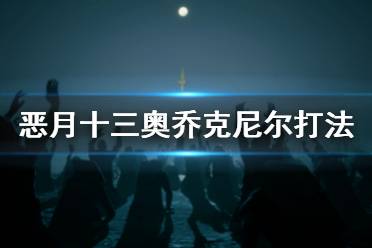  惡月十三30級(jí)團(tuán)本鐵王奧喬克尼爾怎么打？游戲里有著很多酷炫的角色扮演冒險(xiǎn)故事