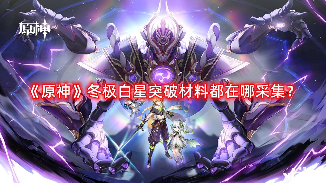 《原神》冬極白星打破質(zhì)料都在哪收羅？冬極白星打破質(zhì)料收羅蹊徑攻略