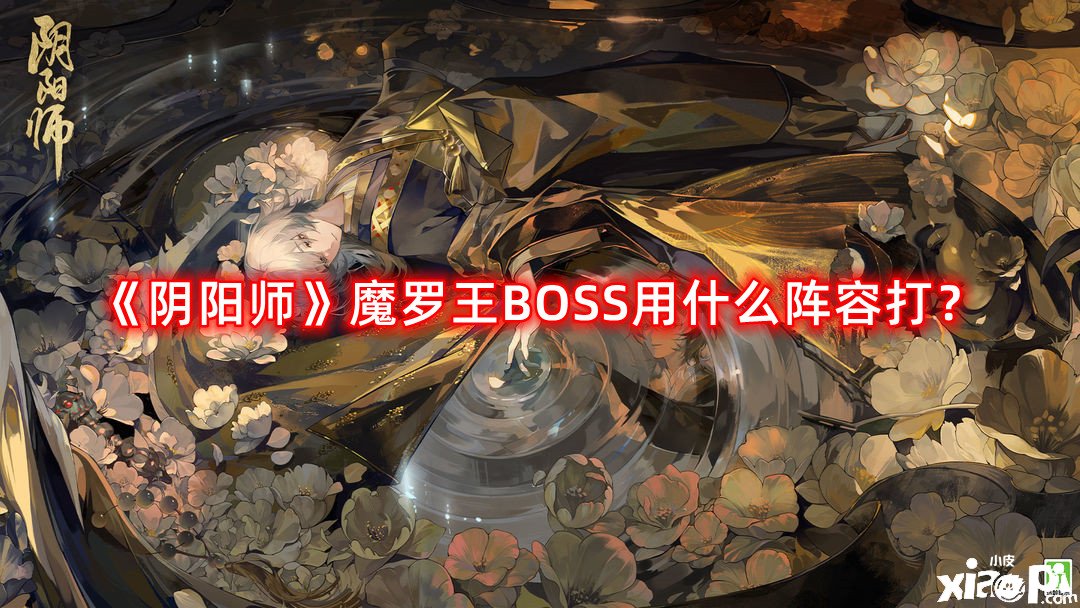 《陰陽師》魔羅王BOSS用什么陣容打？魔羅王BOSS挑戰(zhàn)陣容攻略