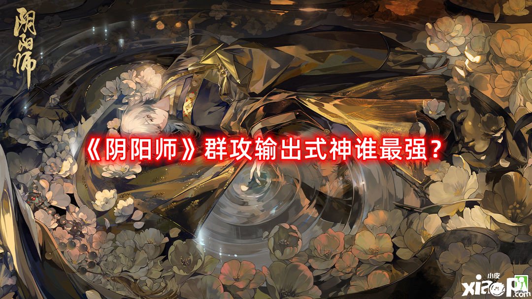 《陰陽師》群攻輸出式神誰最強(qiáng)？群攻輸出式神排名