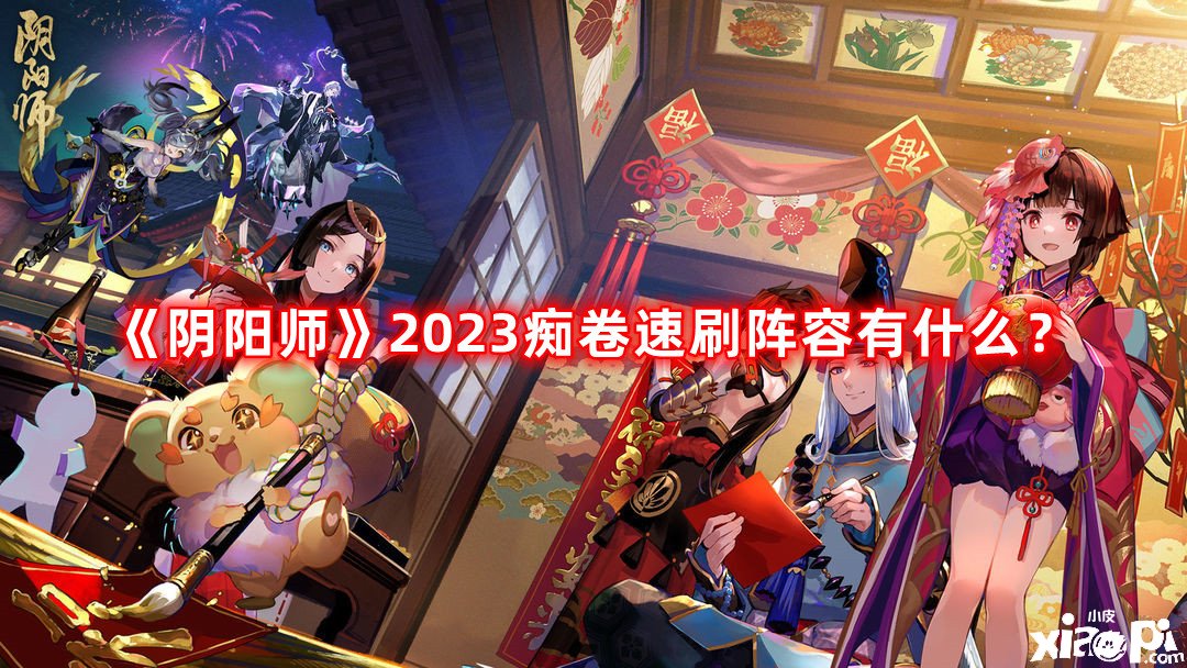 《陰陽師》2023癡卷速刷陣容有什么？2023癡卷速刷陣容推薦