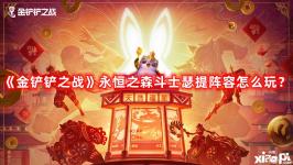 《金鏟鏟之戰(zhàn)》永恒之森斗士瑟提陣容怎么玩？永恒之森斗士瑟提陣容攻略